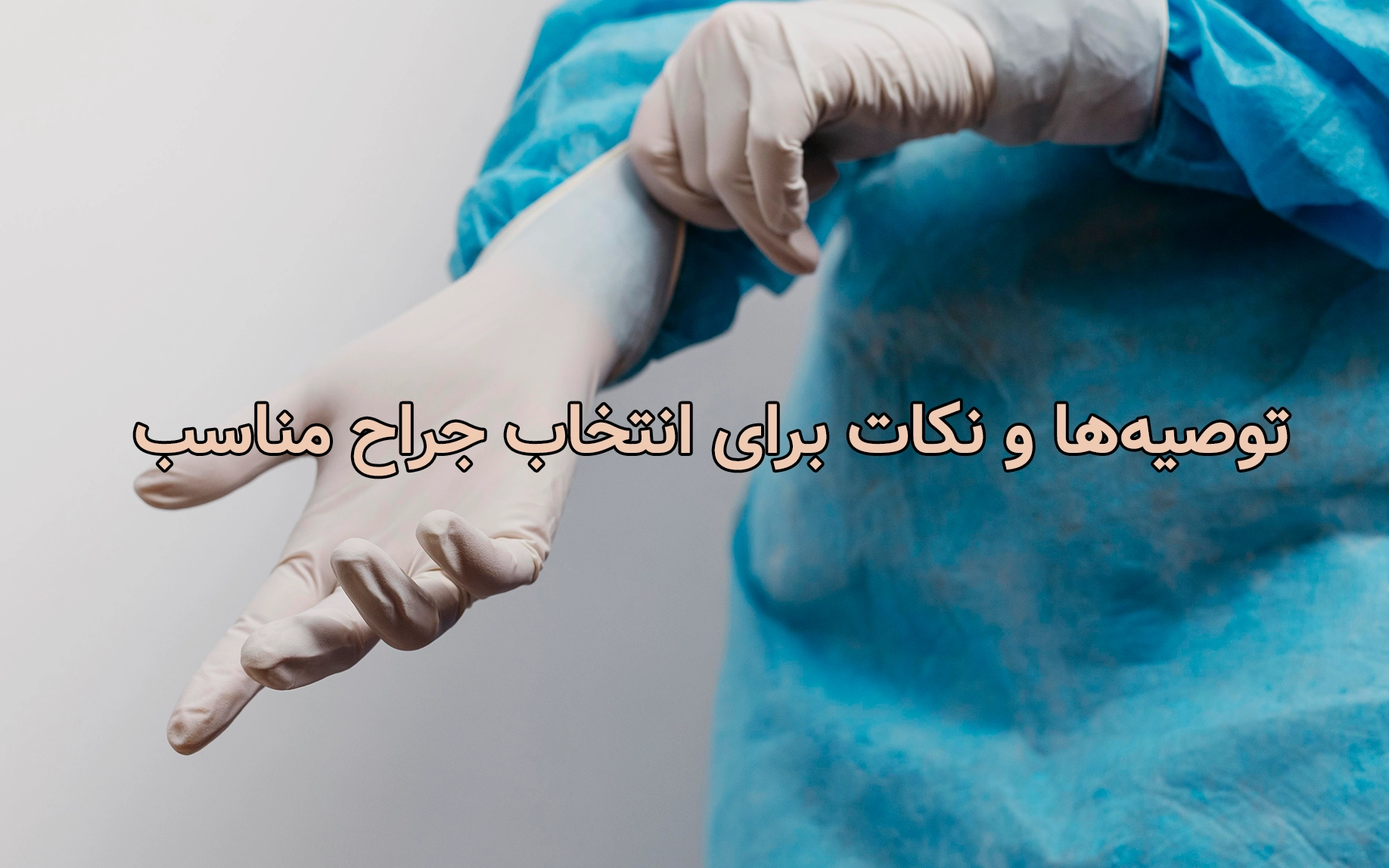 توصیه‌ها و نکات برای انتخاب جراح مناسب